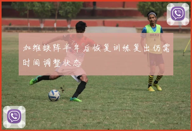 加维缺阵半年后恢复训练复出仍需时间调整状态