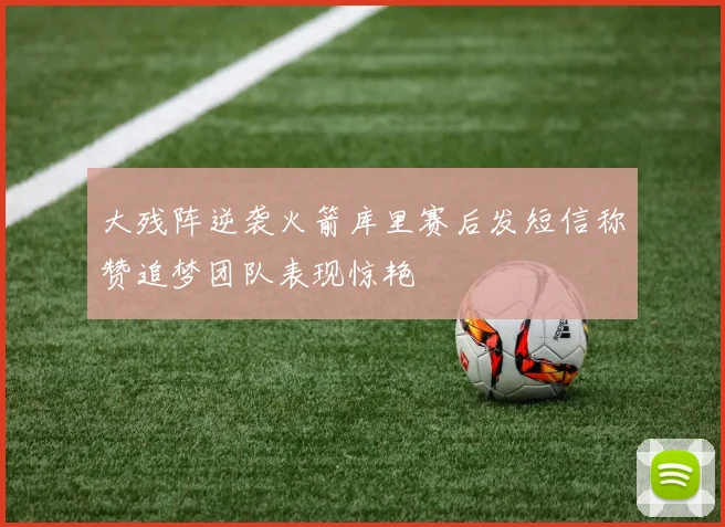 大残阵逆袭火箭库里赛后发短信称赞追梦团队表现惊艳