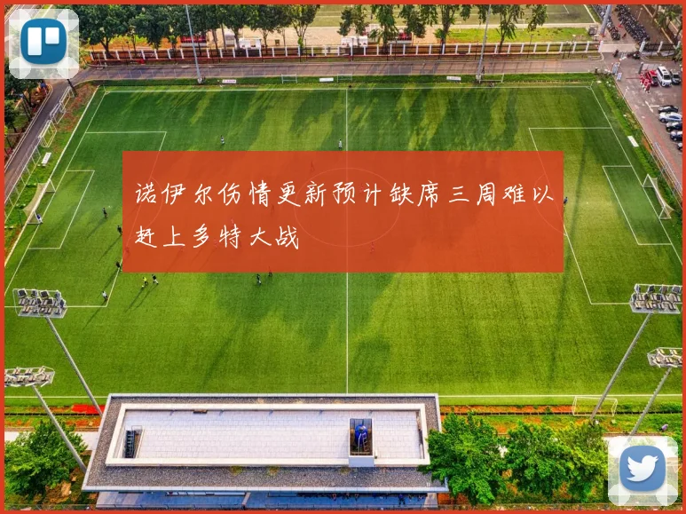 诺伊尔伤情更新预计缺席三周难以赶上多特大战