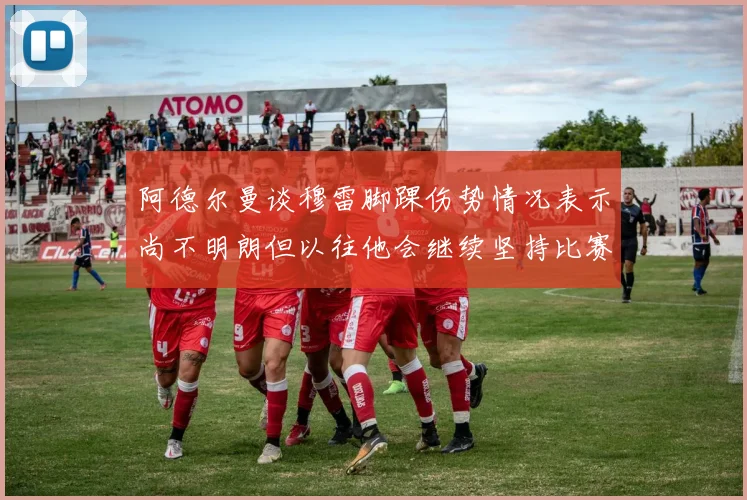 阿德尔曼谈穆雷脚踝伤势情况表示尚不明朗但以往他会继续坚持比赛