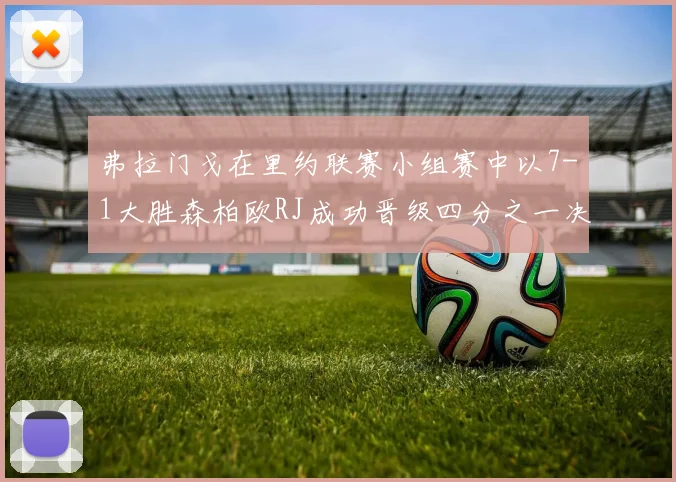 弗拉门戈在里约联赛小组赛中以7-1大胜森柏欧RJ成功晋级四分之一决赛