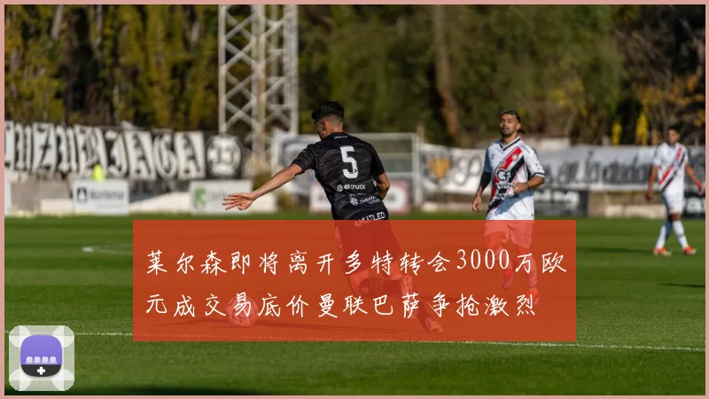 莱尔森即将离开多特转会3000万欧元成交易底价曼联巴萨争抢激烈