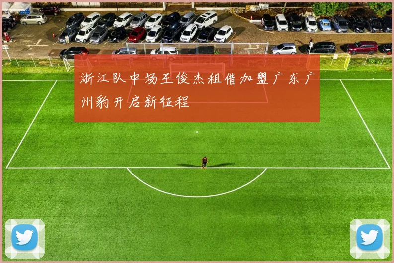 浙江队中场王俊杰租借加盟广东广州豹开启新征程