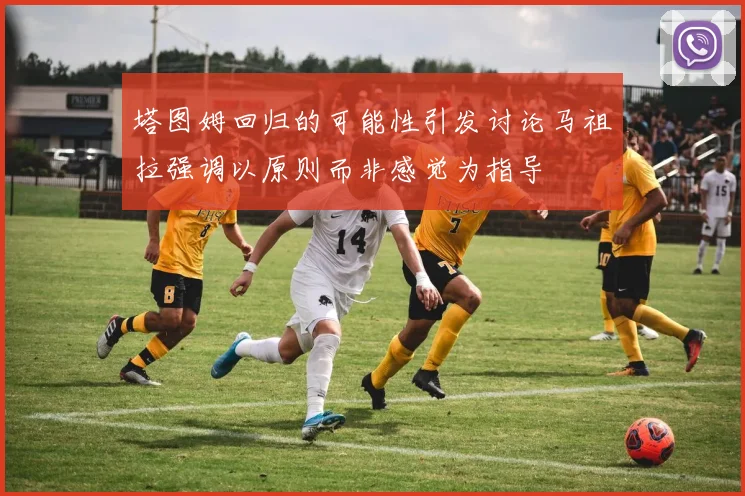 塔图姆回归的可能性引发讨论马祖拉强调以原则而非感觉为指导