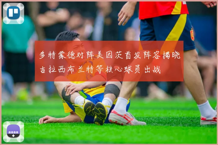 多特蒙德对阵美因茨首发阵容揭晓吉拉西布兰特等核心球员出战