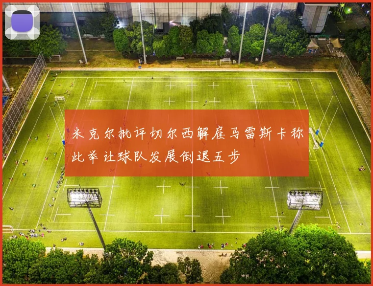 米克尔批评切尔西解雇马雷斯卡称此举让球队发展倒退五步